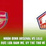 Nhận Định Arsenal Vs Lille - Rực Lửa Đam Mê, Uy Thế Trở Về