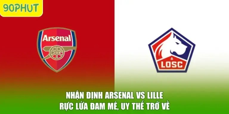 Nhận Định Arsenal Vs Lille - Rực Lửa Đam Mê, Uy Thế Trở Về