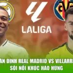 Nhận Định Real Madrid Vs Villarreal - Sôi Nổi Khúc Hào Hùng