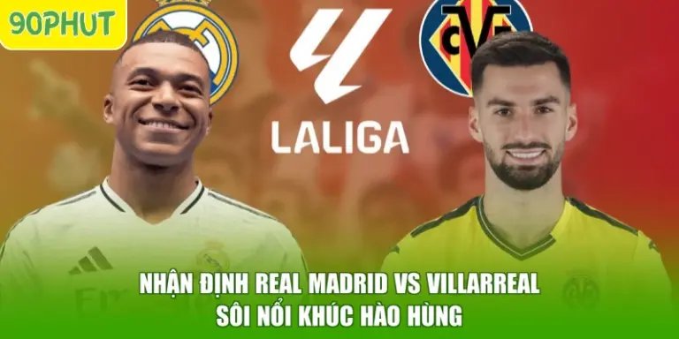 Nhận Định Real Madrid Vs Villarreal - Sôi Nổi Khúc Hào Hùng