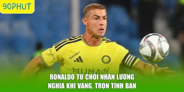 Ronaldo Từ Chối Nhận Lương - Nghĩa Khí Vàng, Trọn Tình Bạn