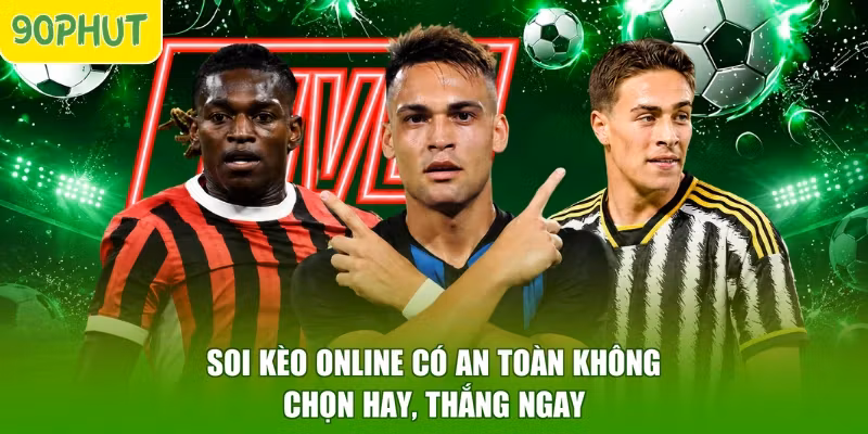 Soi Kèo Online Có An Toàn Không – Chọn Hay, Thắng Ngay
